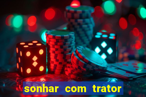 sonhar com trator que bicho jogar